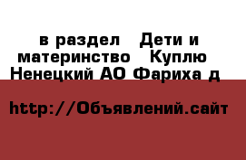  в раздел : Дети и материнство » Куплю . Ненецкий АО,Фариха д.